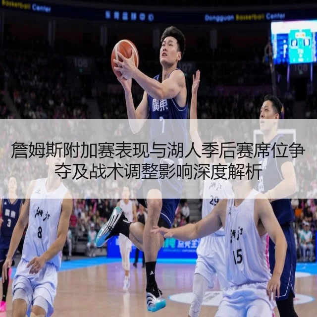 詹姆斯附加赛表现与湖人季后赛席位争夺及战术调整影响深度解析
